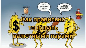 КАК ПРАВИЛЬНО ТОРГОВАТЬ ВАЛЮТНЫМИ ПАРАМИ