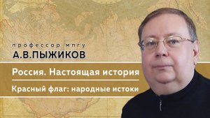 Памяти профессора МПГУ А.В.Пыжикова. "Настоящая история России. Красный флаг- народные истоки"