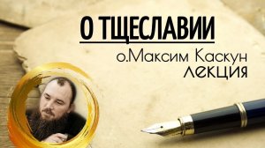 О тщеславии. Священник Максим Каскун