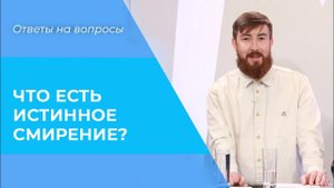 ИСТИННОЕ смирение. СМЫСЛ смирения перед Богом, к людям, к себе. КАК смиряться