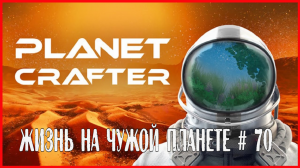 The Planet Crafter ЖИЗНЬ НА ЧУЖОЙ ПЛАНЕТЕ # 70