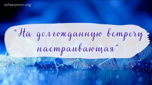 "На долгожданную встречу настраивающая" песня