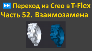 ⏭Переход из Creo в T-flex. Часть 52. Взаимозамена деталей в сборке.