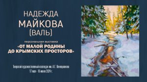 НАДЕЖДА МАЙКОВА (ВАЛЬ). Персональная выставка «ОТ МАЛОЙ РОДИНЫ ДО КРЫМСКИХ ПРОСТОРОВ»