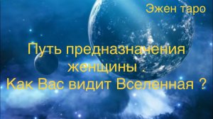ПУТЬ ПРЕДНАЗНАЧЕНИЯ ЖЕНЩИНЫ . КАК ВАС ВИДИТ ВСЕЛЕННАЯ ?
