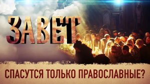 ЗАВЕТ. СПАСУТСЯ ТОЛЬКО ПРАВОСЛАВНЫЕ?
