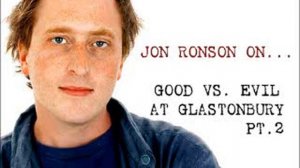 Jon Ronson On... Good vs. Evil at Glastonbury, Pt. 2