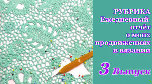 3 Выпуск РУБРИКА Ежедневный отчёт о моих продвижениях в вязании кофточки ирландским кружевом/РИККОНА