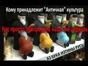 Кому принадлежит Античная культура? Нас просто обокрала наше же церковь АЗ БУКА ИЗТИНЫ РУСЬ