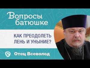Как преодолеть лень и уныние? Отвечает протоиерей Всеволод Чаплин