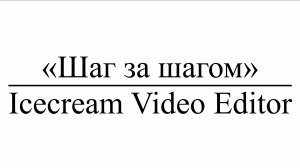 «Шаг за шагом» : Icecream Video Editor