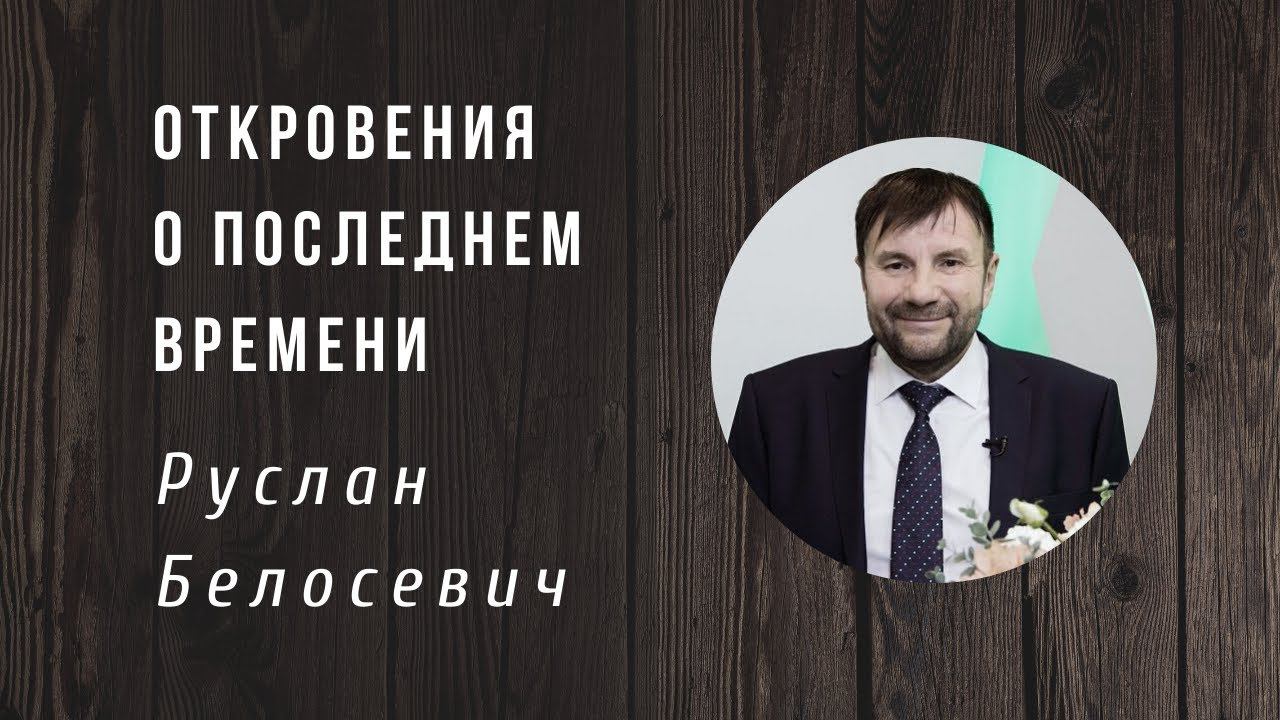 Руслан Белосевич | Откровения о последнем времени