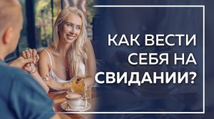 Как вести себя на свидании? О чем говорить на свидании? Как понравиться мужчине?