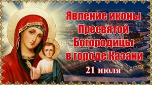 Явление иконы Пресвятой Богородицы в городе Казани. 21 июля.
