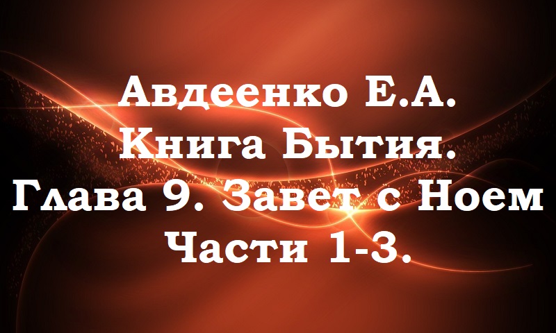 Завет с Ноем. Части 1-3.  Книга Бытия. Глава 9.  Авдеенко Е. А.