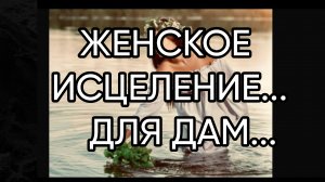 ЖЕНСКОЕ ИСЦЕЛЕНИЕ...ДЛЯ ДАМ...