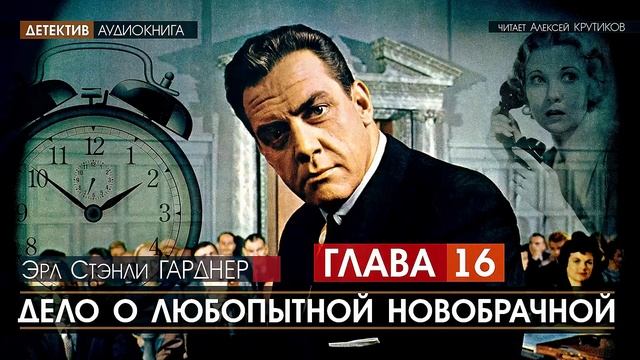 ДЕЛО О ЛЮБОПЫТНОЙ НОВОБРАЧНОЙ - ГЛАВА 16 - Эрл Стэнли ГАРДНЕР (читает Алексей Крутиков) | аудиокнига