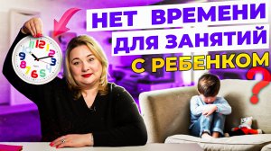 Нет времени на общение и занятия с ребенком? 6 Действенных способов для мам