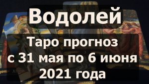 Водолей. Таро прогноз на неделю с 31 мая по 6 июня 2021 года