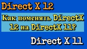 Как поменять DirectX 12 на DirectX 11?