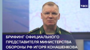 Брифинг официального представителя Министерства обороны РФ Игоря Конашенкова