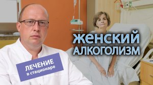 ? Лечение женского алкоголизма в стационаре - что включает в себя и помогает ли? ?