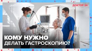 Что важно знать о ГАСТРОСКОПИИ? | Доктор 24