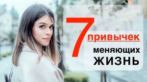 7 ПРОСТЫХ ПРИВЫЧЕК, которые ИЗМЕНЯТ твою ЖИЗНЬ