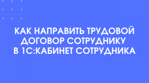 Как направить договор на подписание в 1С:Кабинет сотрудника