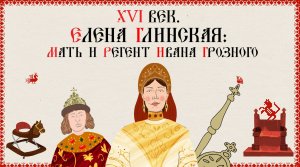 XVI ВЕК.  ЕЛЕНА ГЛИНСКАЯ: МАТЬ И РЕГЕНТ ИВАНА ГРОЗНОГО