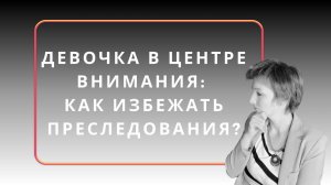 Девочка в центре внимания: как избежать преследования?