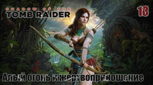 Shadow of the Tomb Raider. Часть 18. Алый огонь и жертвоприношение