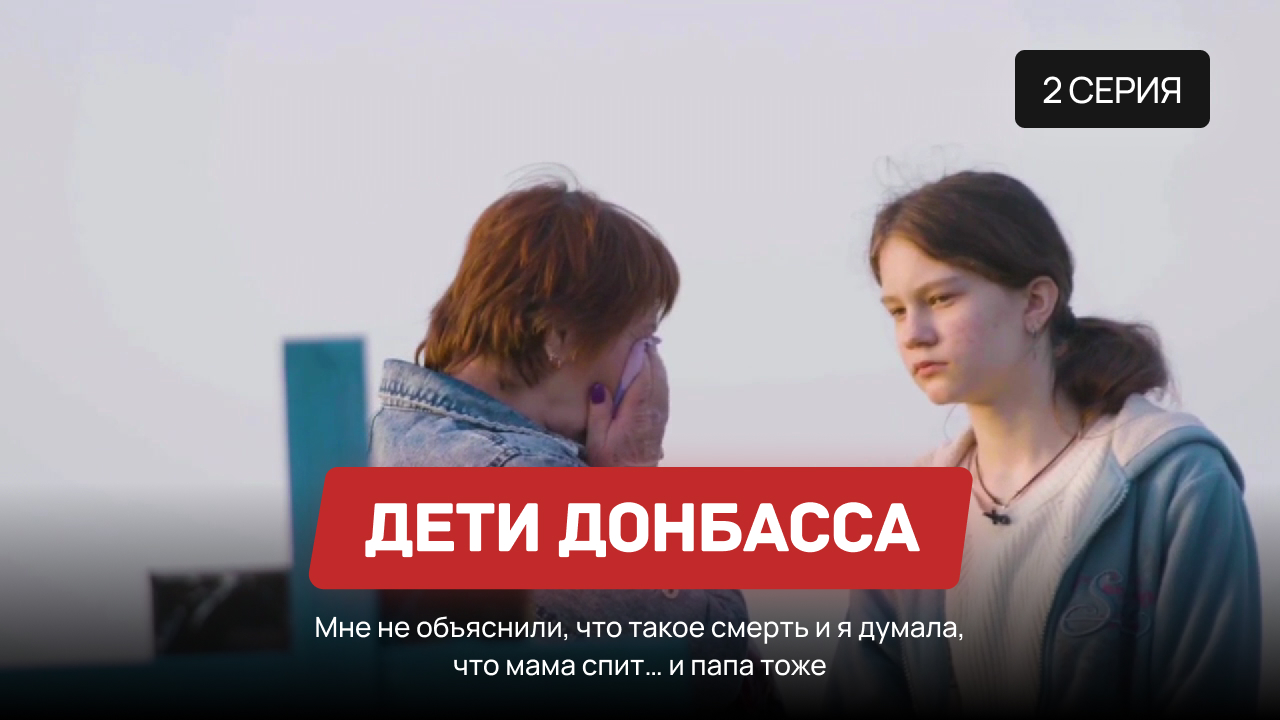 Дети Донбасса – 2 серия «Мне не объяснили, что такое смерть и я думала, что мама спит… и папа тоже»