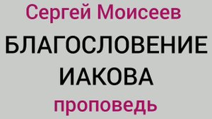 БЛАГОСЛОВЕНИЕ ИАКОВА (Сергей Моисеев, проповедь).