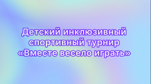 детский инклюзивный спортивный турнир "Вместе весело играть"