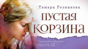 Пустая корзина, 12-я часть - Тамара Резникова │Роман христианский