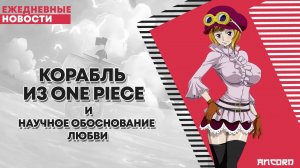 КОРАБЛЬ ИЗ ONE PIECE и НАУЧНОЕ ОБОСНОВАНИЕ ЛЮБВИ | ANCORD НОВОСТИ