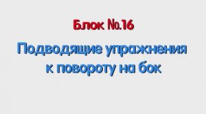 Блок 16 – подводящие упражнения к повороту на бок.