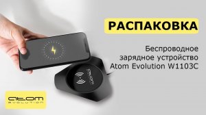 Распаковка: Беспроводное зарядное устройство ATOMevolution W1103C