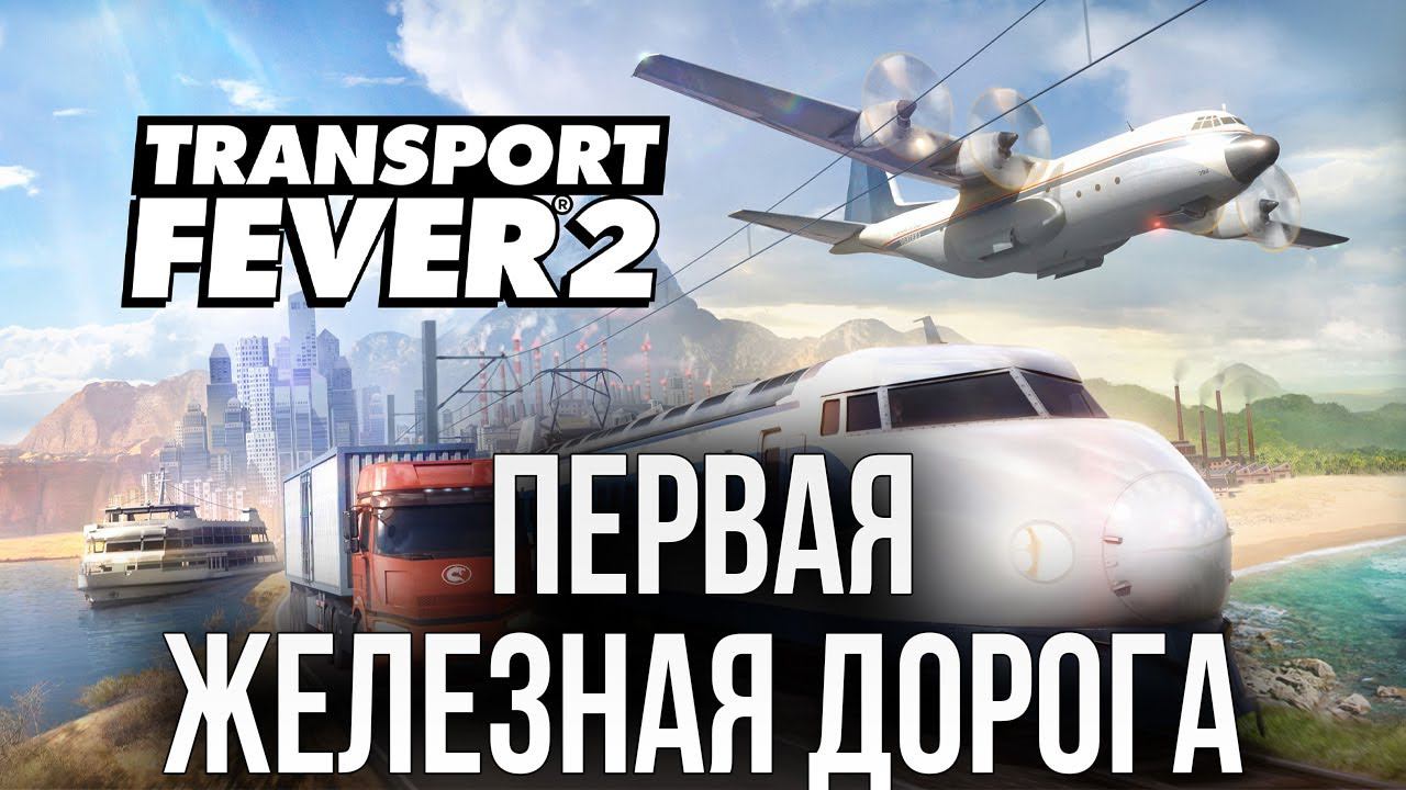 ПЕРВАЯ ЖЕЛЕЗНАЯ ДОРОГА | Transport Fever 2 | #2