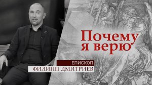 Епископ Филипп Дмитриев | Почему я верю