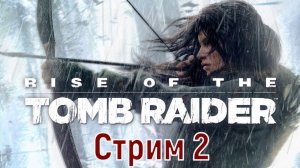 Они еще пожалеют, что встали на пути у Лары Крофт. _ Rise of the Tomb Raider   _ Стрим 2.2