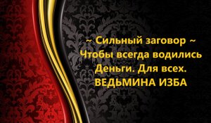 ЧТОБЫ ВСЕГДА ВОДИЛИСЬ ДЕНЬГИ..СИЛЬНЫЙ ЗАГОВОР..ДЛЯ ВСЕХ..АВТОР: ИНГА ХОСРОЕВА