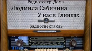 У нас в Глинках.  Людмила Сабинина.  Радиоспектакль 1986год.