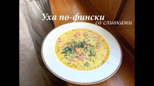 Уха из лосося по-фински со сливками/ Уха рецепт/ Готовлю с любовью