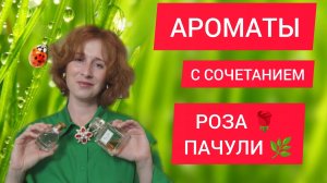 АРОМАТЫ С СОЧЕТАНИЕМ НОТ РОЗЫ И ПАЧУЛИ