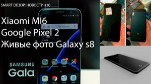 Xiaomi Mi6, Google Pixel 2, Samsung Galaxy S8 - последняя информация