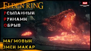 Elden Ring Как пройти - Усыпанный руинами обрыв , Магмовый змей Макар