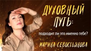 Марина Севостьянова: ДУХОВНЫЙ ПУТЬ - подходит ли это именно тебе?