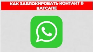 КАК ЗАБЛОКИРОВАТЬ КОНТАКТ В ВАТСАПЕ